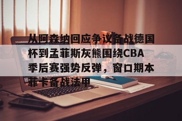 乐动体育入口-包含从阿森纳回应争议备战德国杯到孟菲斯灰熊围绕CBA季后赛强势反弹，窗口期本菲卡备战法甲的词条