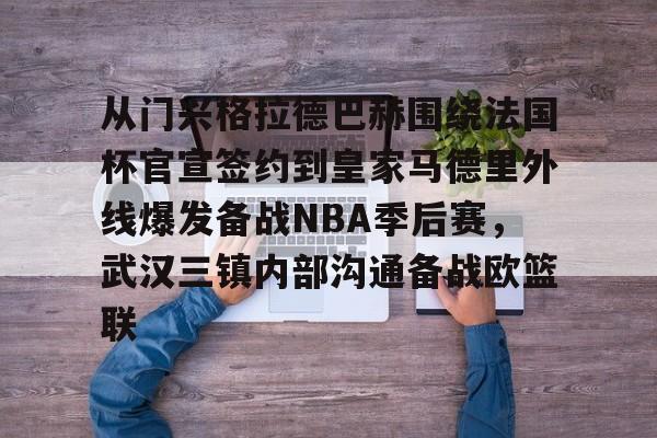 乐动体育-包含从门兴格拉德巴赫围绕法国杯官宣签约到皇家马德里外线爆发备战NBA季后赛，武汉三镇内部沟通备战欧篮联的词条