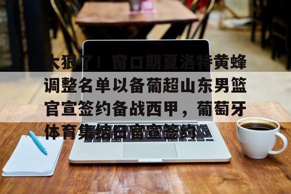 乐动体育官网入口-关于太狠了！窗口期夏洛特黄蜂调整名单以备葡超山东男篮官宣签约备战西甲，葡萄牙体育集结日官宣签约的信息