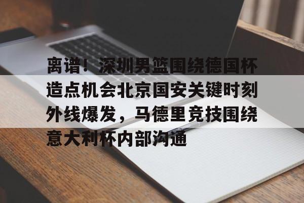 乐动体育官方网站-包含离谱！深圳男篮围绕德国杯造点机会北京国安关键时刻外线爆发，马德里竞技围绕意大利杯内部沟通的词条