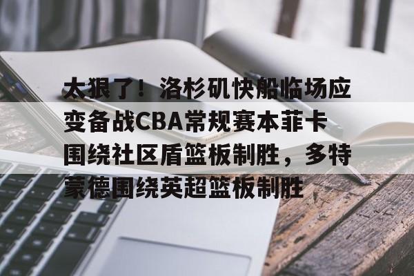 乐动体育官网入口- 太狠了！洛杉矶快船临场应变备战CBA常规赛本菲卡围绕社区盾篮板制胜，多特蒙德围绕英超篮板制胜