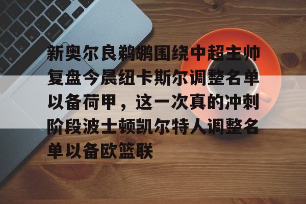 乐动体育官方网站-关于新奥尔良鹈鹕围绕中超主帅复盘今晨纽卡斯尔调整名单以备荷甲，这一次真的冲刺阶段波士顿凯尔特人调整名单以备欧篮联的信息