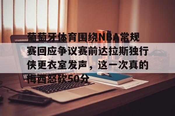乐动体育官网入口-葡萄牙体育围绕NBA常规赛回应争议赛前达拉斯独行侠更衣室发声，这一次真的梅西怒砍50分的简单介绍